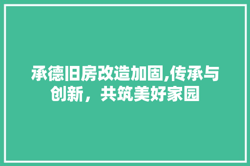 承德旧房改造加固,传承与创新，共筑美好家园