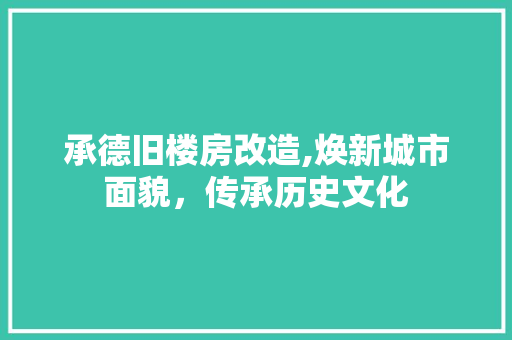 承德旧楼房改造,焕新城市面貌，传承历史文化