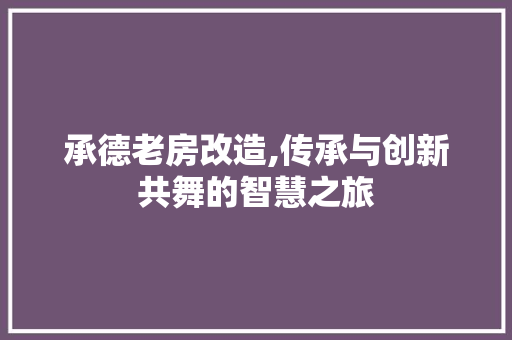 承德老房改造,传承与创新共舞的智慧之旅