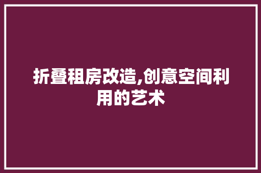 折叠租房改造,创意空间利用的艺术