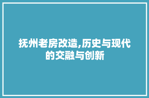 抚州老房改造,历史与现代的交融与创新