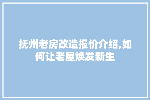 抚州老房改造报价介绍,如何让老屋焕发新生