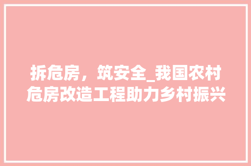 拆危房，筑安全_我国农村危房改造工程助力乡村振兴