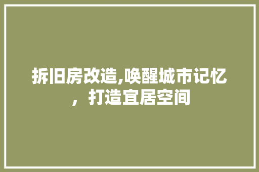 拆旧房改造,唤醒城市记忆，打造宜居空间