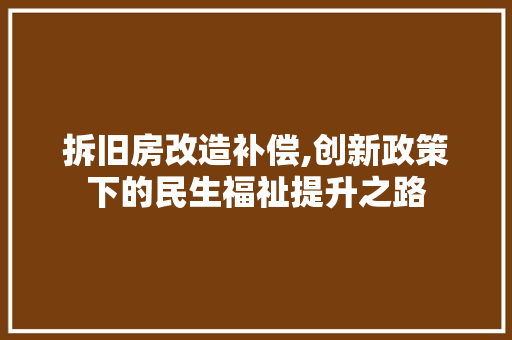 拆旧房改造补偿,创新政策下的民生福祉提升之路