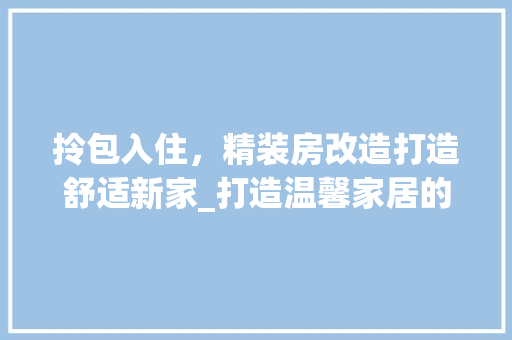 拎包入住，精装房改造打造舒适新家_打造温馨家居的方法