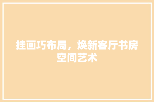 挂画巧布局，焕新客厅书房空间艺术