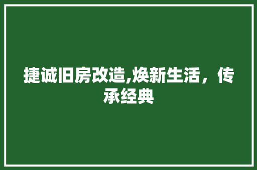 捷诚旧房改造,焕新生活，传承经典