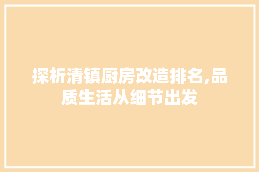 探析清镇厨房改造排名,品质生活从细节出发