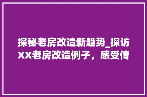 探秘老房改造新趋势_探访XX老房改造例子，感受传统与现代的交融之美