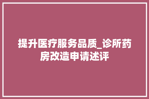 提升医疗服务品质_诊所药房改造申请述评