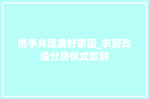 携手共建美好家园_农房改造分房仪式致辞