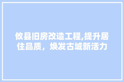 攸县旧房改造工程,提升居住品质，焕发古城新活力