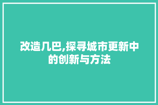 改造几巴,探寻城市更新中的创新与方法