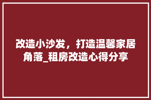 改造小沙发，打造温馨家居角落_租房改造心得分享