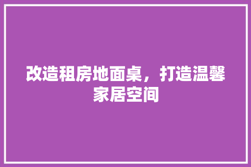 改造租房地面桌，打造温馨家居空间