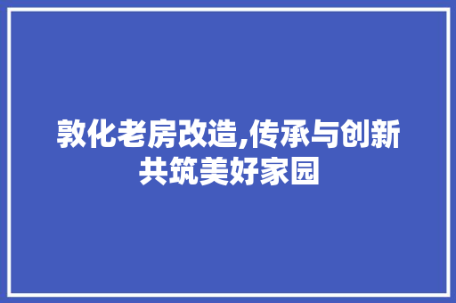 敦化老房改造,传承与创新共筑美好家园