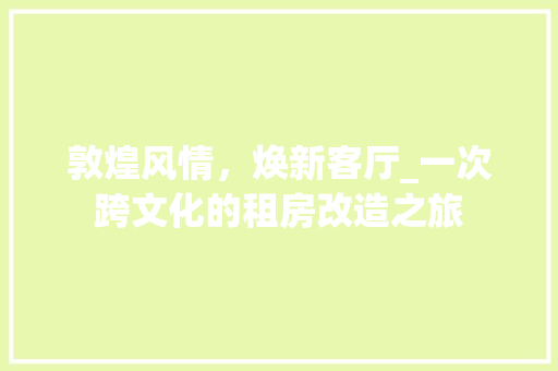 敦煌风情，焕新客厅_一次跨文化的租房改造之旅