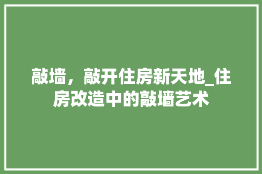 敲墙，敲开住房新天地_住房改造中的敲墙艺术
