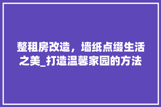 整租房改造，墙纸点缀生活之美_打造温馨家园的方法