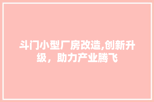 斗门小型厂房改造,创新升级，助力产业腾飞