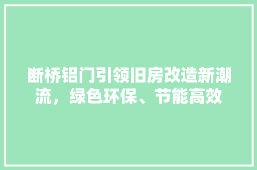 断桥铝门引领旧房改造新潮流，绿色环保、节能高效