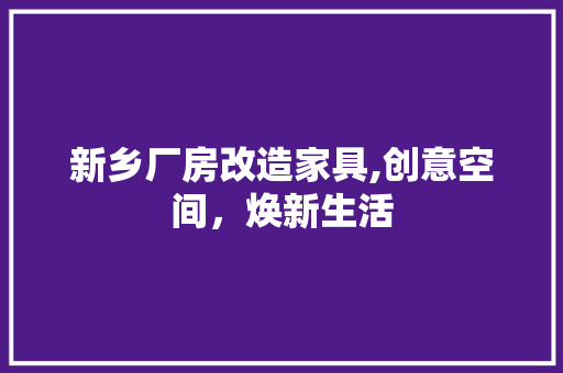 新乡厂房改造家具,创意空间，焕新生活