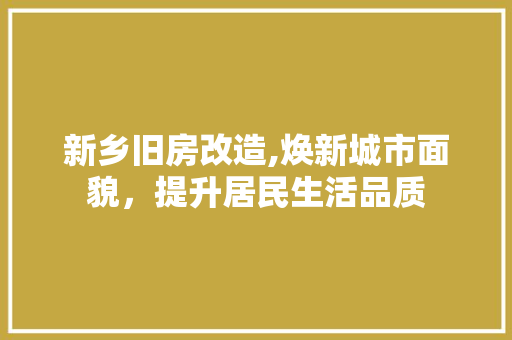 新乡旧房改造,焕新城市面貌，提升居民生活品质