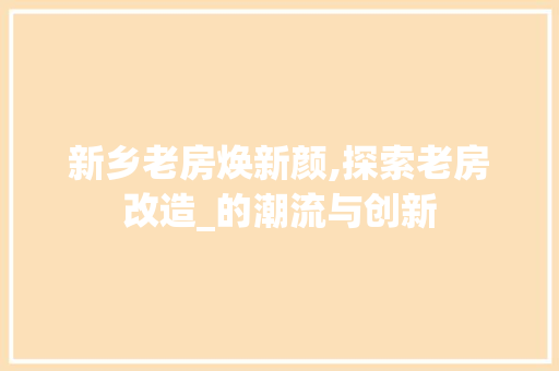 新乡老房焕新颜,探索老房改造_的潮流与创新