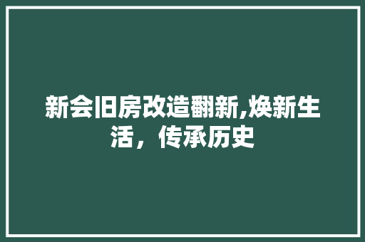 新会旧房改造翻新,焕新生活，传承历史