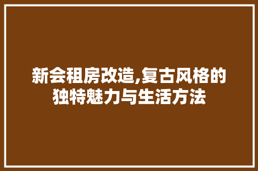 新会租房改造,复古风格的独特魅力与生活方法