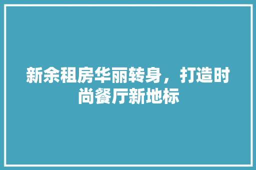 新余租房华丽转身，打造时尚餐厅新地标