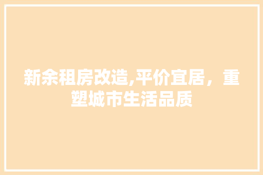 新余租房改造,平价宜居，重塑城市生活品质