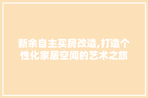 新余自主买房改造,打造个性化家居空间的艺术之旅