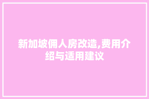 新加坡佣人房改造,费用介绍与适用建议