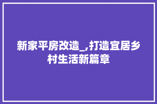 新家平房改造_,打造宜居乡村生活新篇章