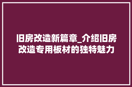 旧房改造新篇章_介绍旧房改造专用板材的独特魅力