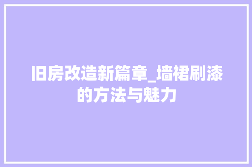 旧房改造新篇章_墙裙刷漆的方法与魅力