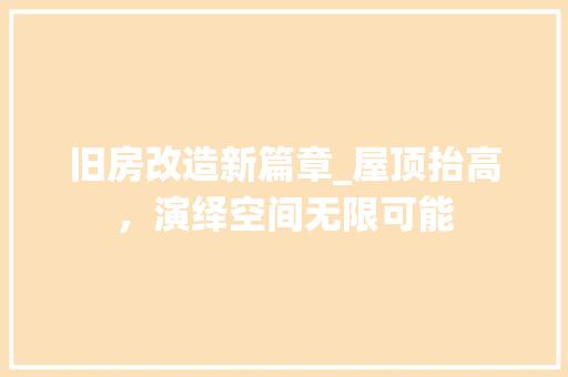 旧房改造新篇章_屋顶抬高，演绎空间无限可能