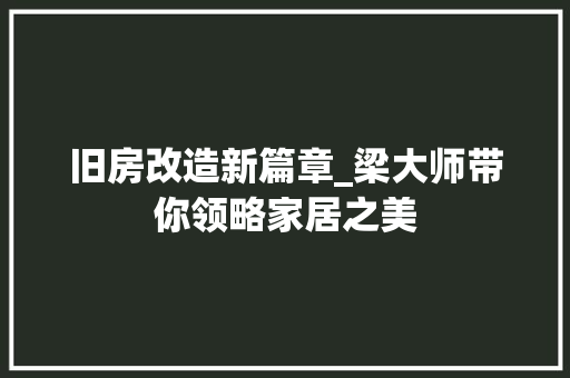旧房改造新篇章_梁大师带你领略家居之美