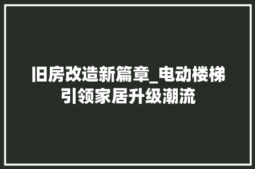 旧房改造新篇章_电动楼梯引领家居升级潮流