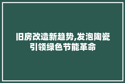 旧房改造新趋势,发泡陶瓷引领绿色节能革命