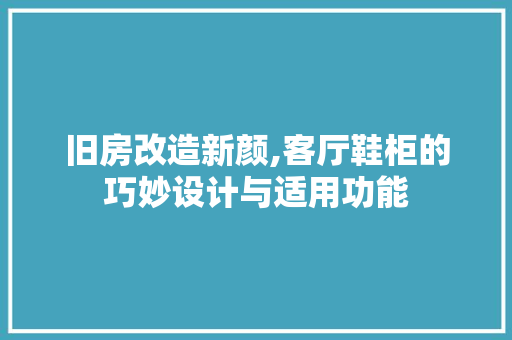 旧房改造新颜,客厅鞋柜的巧妙设计与适用功能