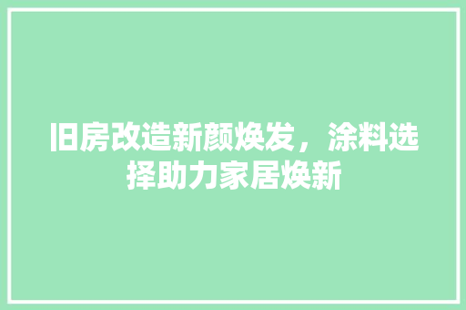 旧房改造新颜焕发，涂料选择助力家居焕新