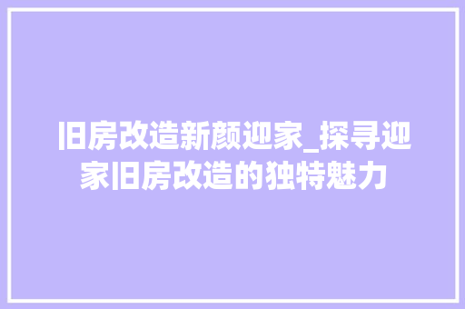 旧房改造新颜迎家_探寻迎家旧房改造的独特魅力