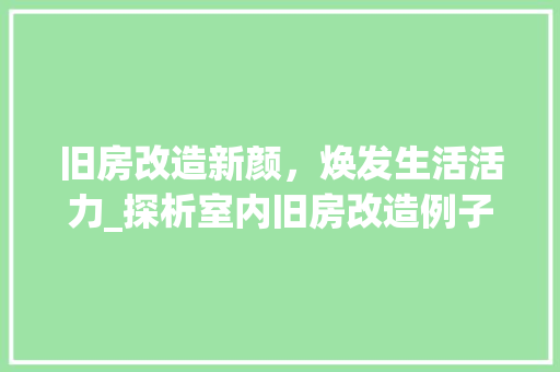 旧房改造新颜，焕发生活活力_探析室内旧房改造例子