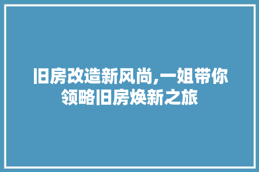 旧房改造新风尚,一姐带你领略旧房焕新之旅