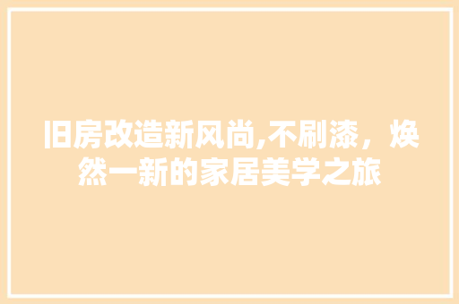 旧房改造新风尚,不刷漆，焕然一新的家居美学之旅