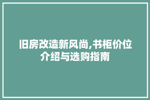 旧房改造新风尚,书柜价位介绍与选购指南