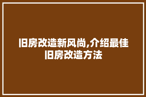 旧房改造新风尚,介绍最佳旧房改造方法